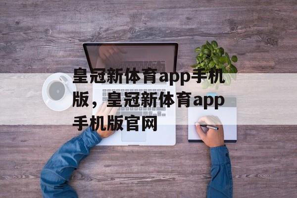 皇冠新体育app手机版，皇冠新体育app手机版官网