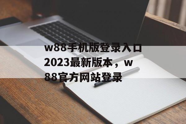 w88手机版登录入口2023最新版本，w88官方网站登录