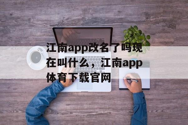 江南app改名了吗现在叫什么，江南app体育下载官网