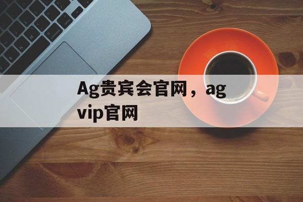 Ag贵宾会官网，agvip官网