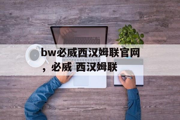 bw必威西汉姆联官网，必威 西汉姆联