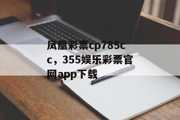 凤凰彩票cp785cc，355娱乐彩票官网app下载