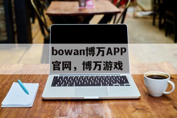 bowan博万APP官网，博万游戏