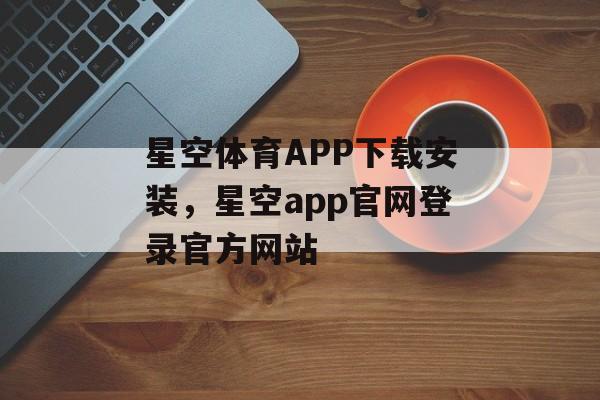 星空体育APP下载安装，星空app官网登录官方网站