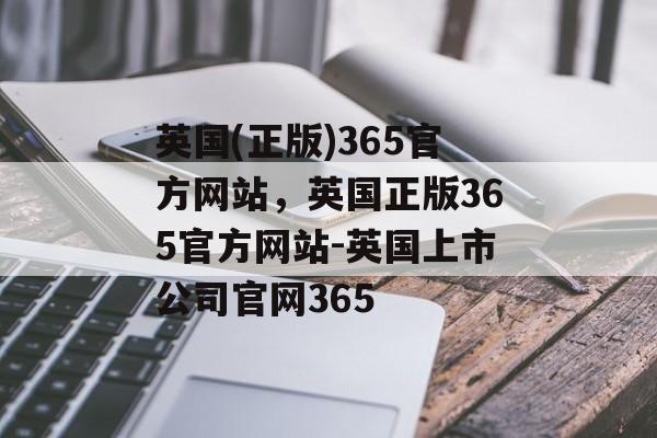 英国(正版)365官方网站，英国正版365官方网站-英国上市公司官网365