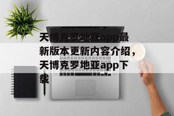 天博克罗地亚app最新版本更新内容介绍，天博克罗地亚app下载