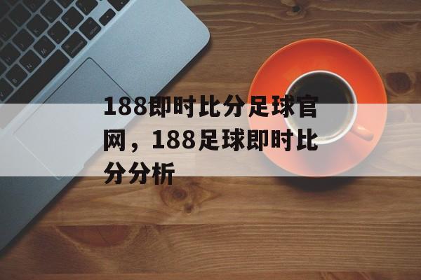 188即时比分足球官网，188足球即时比分分析