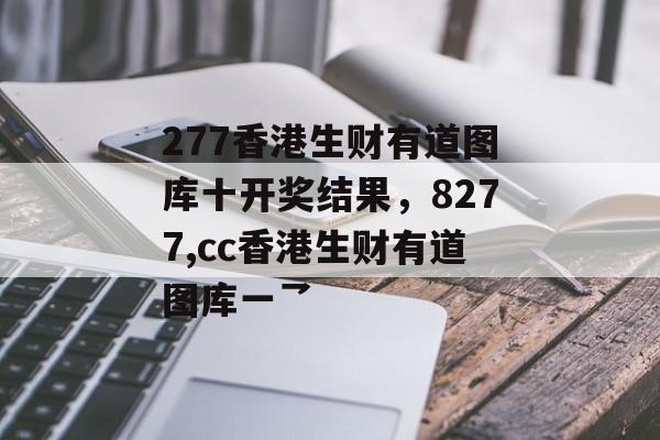 277香港生财有道图库十开奖结果，8277,cc香港生财有道图库一乛