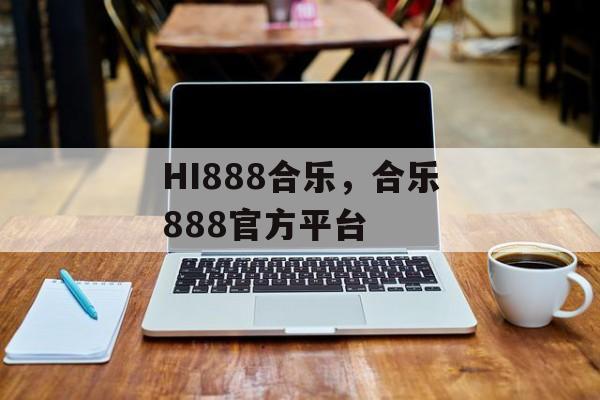 HI888合乐，合乐888官方平台